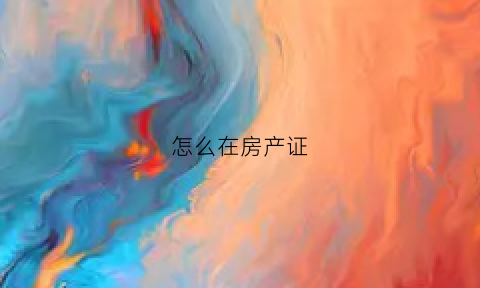 怎么在房产证(怎么在房产证上加另外一个人的名字)