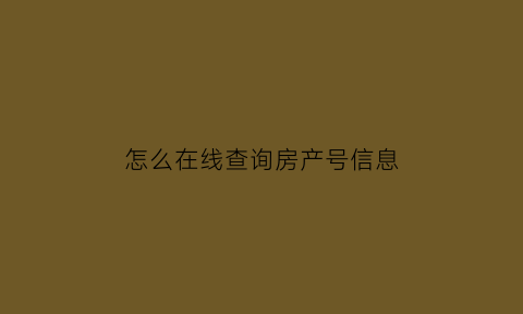 怎么在线查询房产号信息(如何查询房产号码)