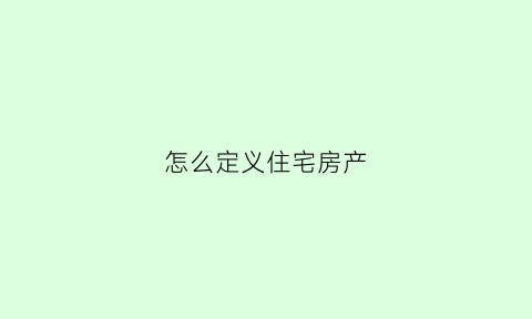 怎么定义住宅房产(什么叫住宅房)