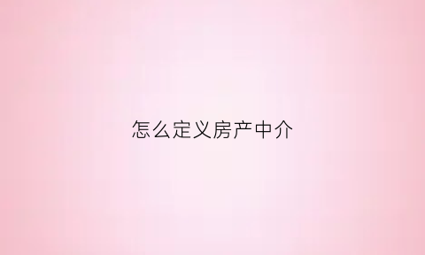 怎么定义房产中介(何为房产中介)