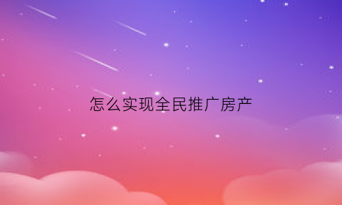 怎么实现全民推广房产