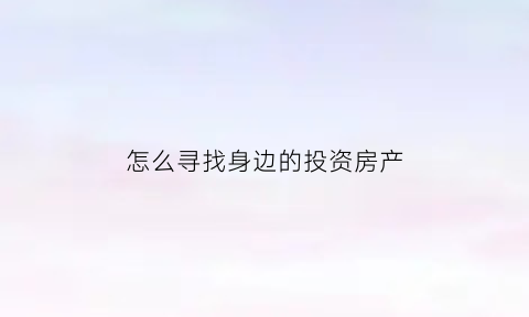 怎么寻找身边的投资房产(在哪里投资房产)