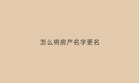 怎么将房产名字更名