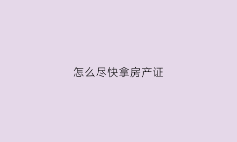 怎么尽快拿房产证