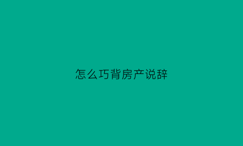 怎么巧背房产说辞
