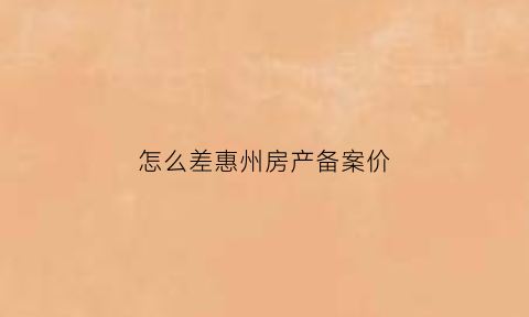 怎么差惠州房产备案价