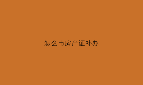 怎么市房产证补办