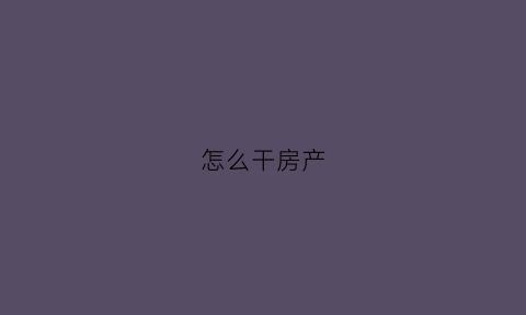 怎么干房产