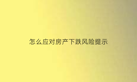 怎么应对房产下跌风险提示