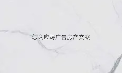怎么应聘广告房产文案
