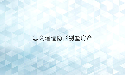 怎么建造隐形别墅房产