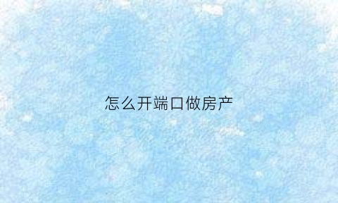 怎么开端口做房产