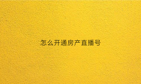 怎么开通房产直播号