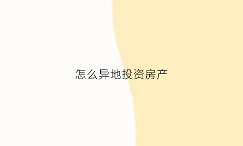 怎么异地投资房产(在异地投资的房子出租怎么管理)