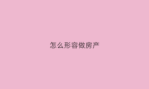 怎么形容做房产