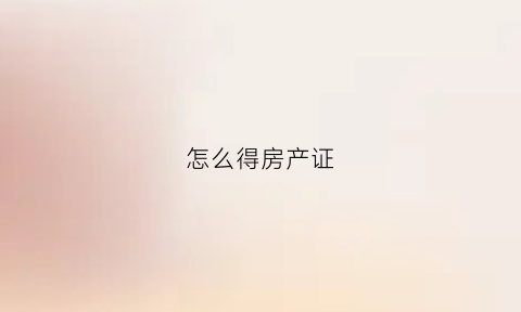 怎么得房产证(房产证怎么拿的)