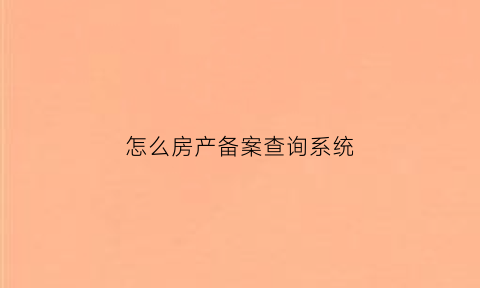 怎么房产备案查询系统(房产备案查询系统烟台)