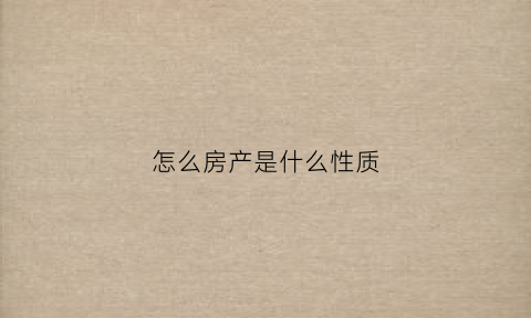 怎么房产是什么性质(房产是什么属性)