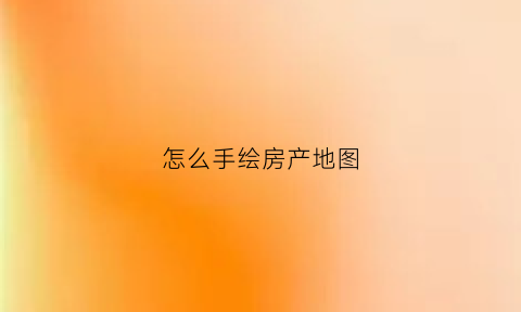 怎么手绘房产地图(房地产画图怎么画)