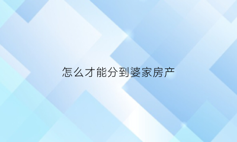 怎么才能分到婆家房产(跟婆家分家怎么分)