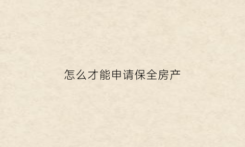 怎么才能申请保全房产(怎样申请房屋财产保全)