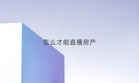 怎么才能直播房产(直播看房怎么做)