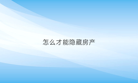 怎么才能隐藏房产(怎样隐藏房产法院查不到)