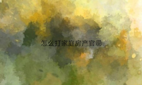 怎么打家庭房产官司(家庭房产纠纷法院如何判决)