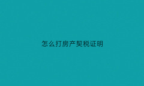 怎么打房产契税证明(房产契税怎么打印)