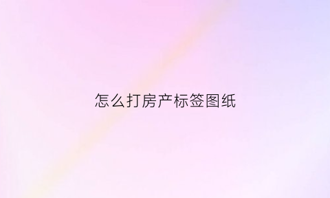 怎么打房产标签图纸(房产标签怎么做)