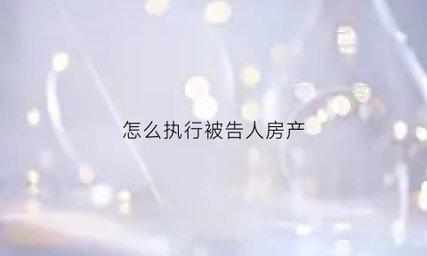 怎么执行被告人房产(怎么执行被告动产)