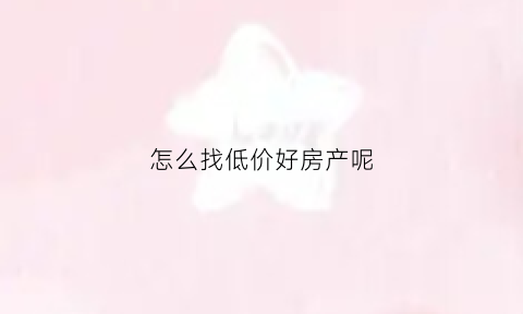 怎么找低价好房产呢