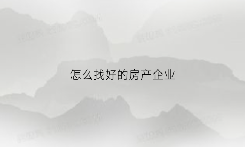 怎么找好的房产企业(房产行业怎么找客户)