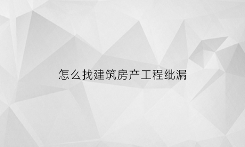 怎么找建筑房产工程纰漏