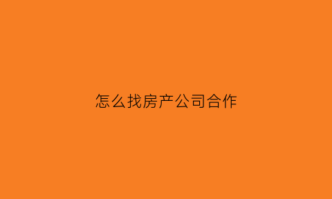 怎么找房产公司合作