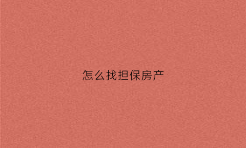 怎么找担保房产(如何找担保人)