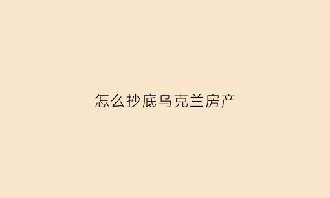 怎么抄底乌克兰房产(乌克兰房屋)