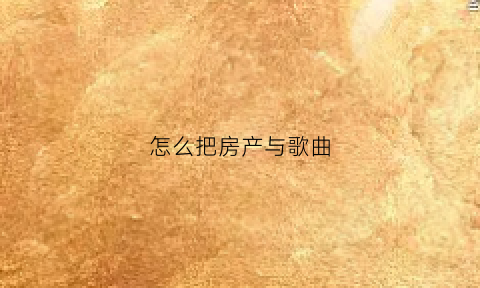 怎么把房产与歌曲(如何把房产转到父母名下)