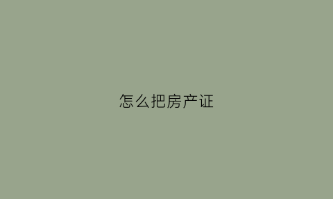 怎么把房产证(怎么把房产证加上孩子的名字)