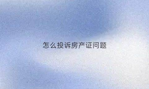 怎么投诉房产证问题