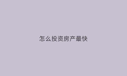 怎么投资房产最快(房产投资怎么赚钱)