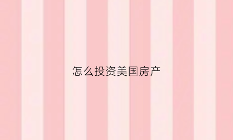 怎么投资美国房产(投资美国房产后悔死了)