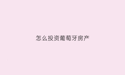 怎么投资葡萄牙房产