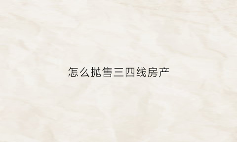 怎么抛售三四线房产(三四线城市卖一套房提成多少)