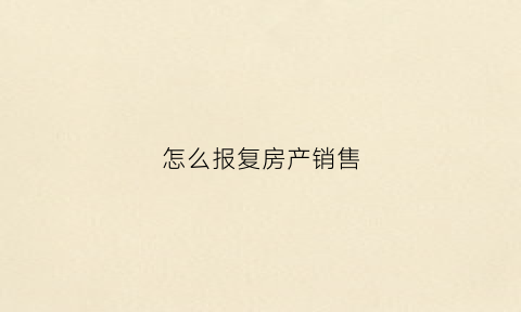 怎么报复房产销售(怎么报复房产销售的人)