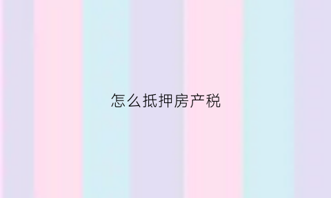 怎么抵押房产税(房产抵押房产税)
