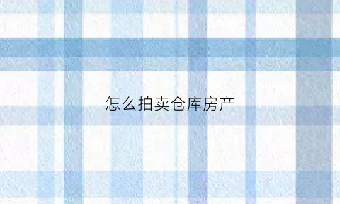 怎么拍卖仓库房产(法院拍卖仓库个人所得税计算)