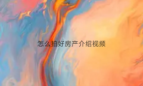 怎么拍好房产介绍视频(拍摄房地产视频流程文字)