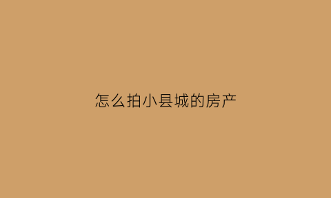 怎么拍小县城的房产