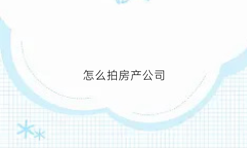 怎么拍房产公司(如何拍房产证不泄漏信息)